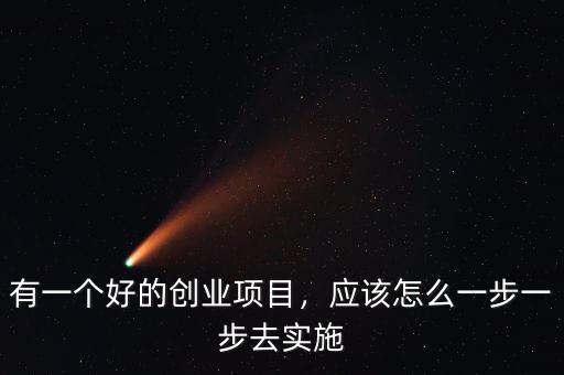 有一個(gè)好的創(chuàng)業(yè)項(xiàng)目，應(yīng)該怎么一步一步去實(shí)施
