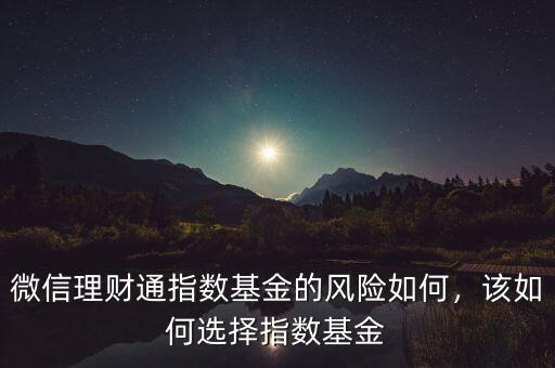 微信理財(cái)通指數(shù)基金的風(fēng)險(xiǎn)如何，該如何選擇指數(shù)基金