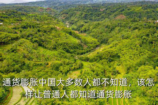 通貨膨脹中國大多數(shù)人都不知道，該怎樣讓普通人都知道通貨膨脹