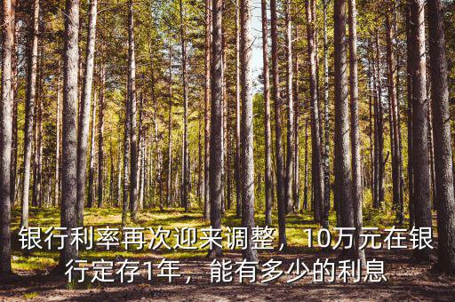 銀行利率再次迎來調整，10萬元在銀行定存1年，能有多少的利息