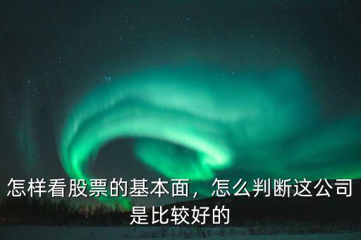 怎樣看股票的基本面，怎么判斷這公司是比較好的