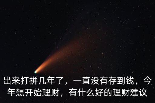 出來打拼幾年了，一直沒有存到錢，今年想開始理財(cái)，有什么好的理財(cái)建議