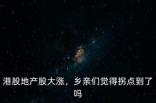 港股地產(chǎn)股大漲，鄉(xiāng)親們覺得拐點(diǎn)到了嗎