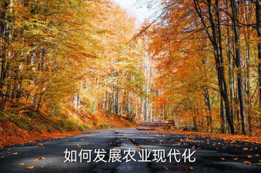 為什么要推進農業(yè)現(xiàn)代化,如何發(fā)展農業(yè)現(xiàn)代化