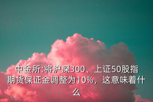 中金所:將滬深300、上證50股指期貨保證金調(diào)整為10%，這意味著什么