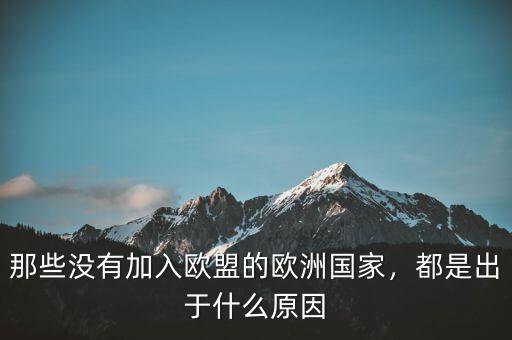 那些沒(méi)有加入歐盟的歐洲國(guó)家，都是出于什么原因
