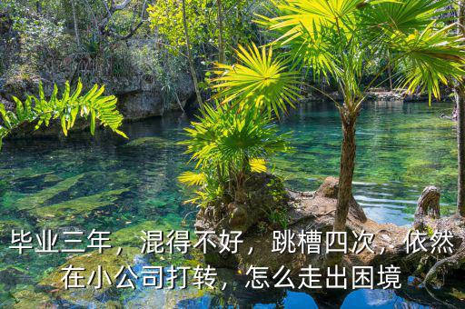 畢業(yè)三年，混得不好，跳槽四次，依然在小公司打轉(zhuǎn)，怎么走出困境