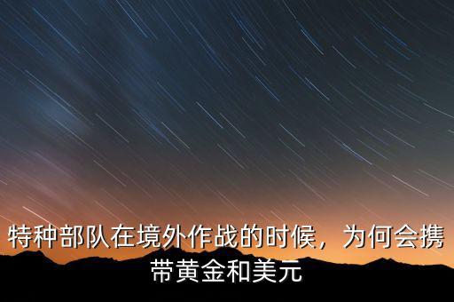 特種部隊在境外作戰(zhàn)的時候，為何會攜帶黃金和美元