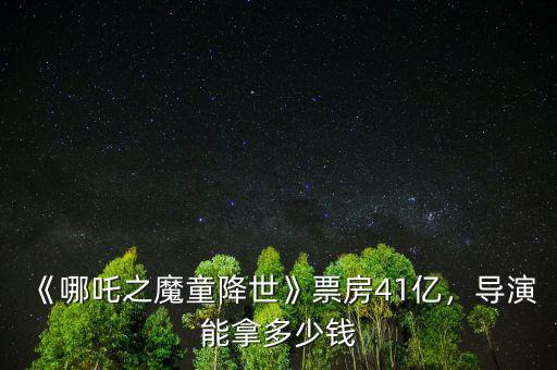 《哪吒之魔童降世》票房41億，導演能拿多少錢