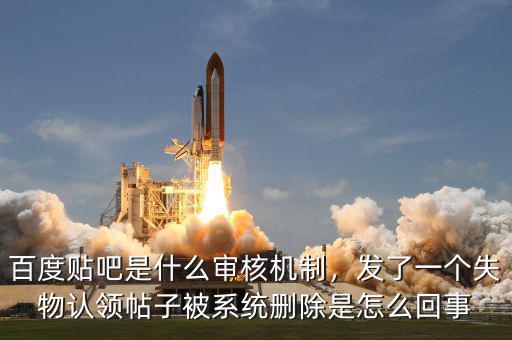 百度貼吧是什么審核機制，發(fā)了一個失物認(rèn)領(lǐng)帖子被系統(tǒng)刪除是怎么回事