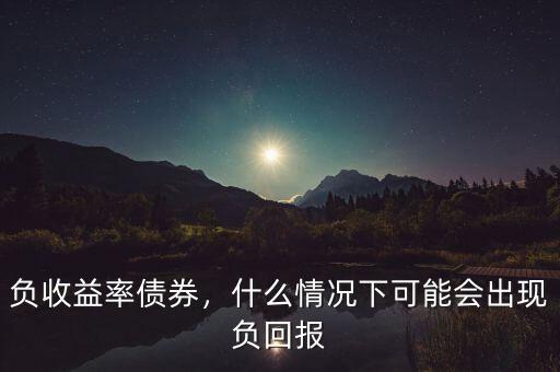 負收益率債券，什么情況下可能會出現(xiàn)負回報
