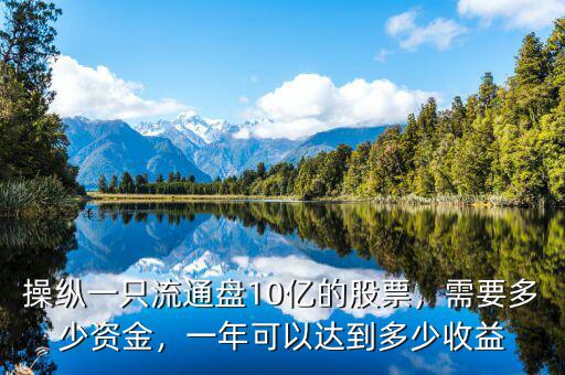 操縱一只流通盤10億的股票，需要多少資金，一年可以達到多少收益