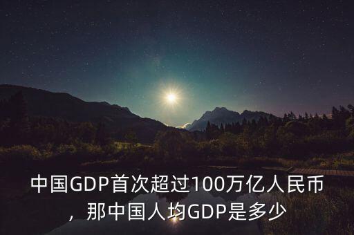 中國(guó)GDP首次超過100萬(wàn)億人民幣，那中國(guó)人均GDP是多少