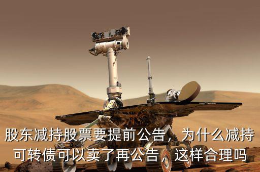 股東減持股票要提前公告，為什么減持可轉債可以賣了再公告，這樣合理嗎