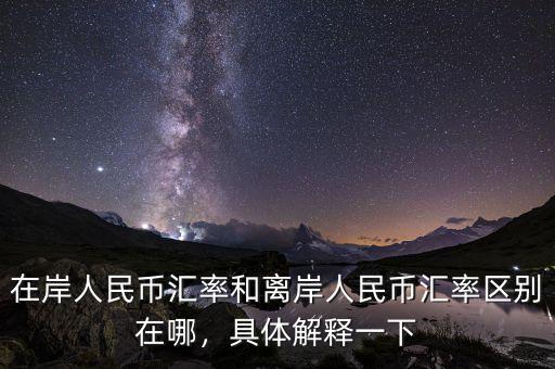 在岸人民幣匯率和離岸人民幣匯率區(qū)別在哪，具體解釋一下