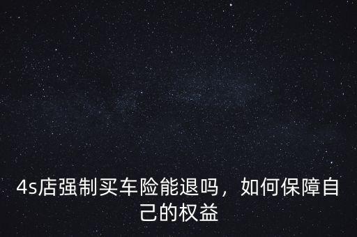 4s店強(qiáng)制買車險(xiǎn)能退嗎，如何保障自己的權(quán)益
