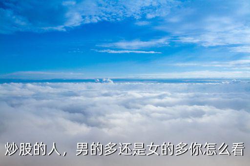 炒股的人，男的多還是女的多你怎么看