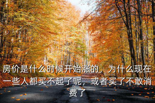 房價(jià)是什么時(shí)候開始漲的，為什么現(xiàn)在一些人都買不起了呢，或者買了不敢消費(fèi)了
