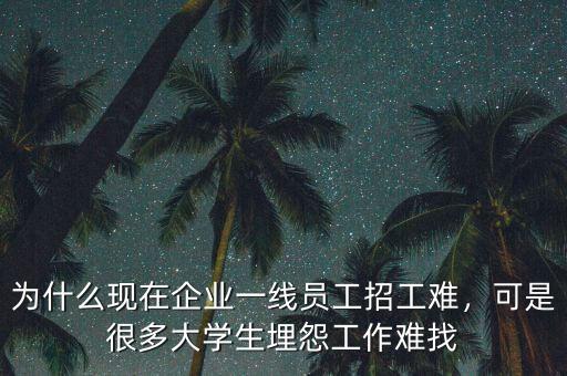 為什么現(xiàn)在企業(yè)一線員工招工難，可是很多大學生埋怨工作難找