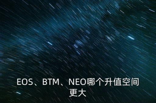 EOS、BTM、NEO哪個(gè)升值空間更大