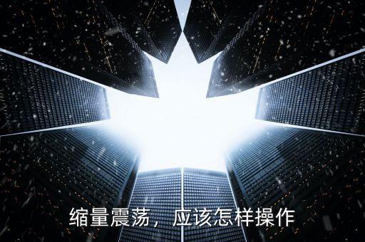 縮量震蕩，應(yīng)該怎樣操作