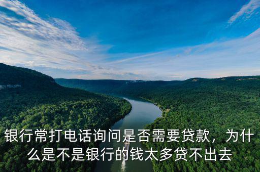 銀行常打電話詢問(wèn)是否需要貸款，為什么是不是銀行的錢(qián)太多貸不出去