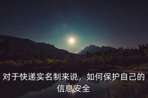 對于快遞實(shí)名制來說，如何保護(hù)自己的信息安全