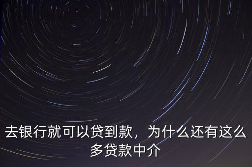 去銀行就可以貸到款，為什么還有這么多貸款中介