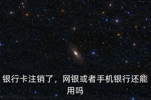 銀行卡注銷了，網(wǎng)銀或者手機(jī)銀行還能用嗎