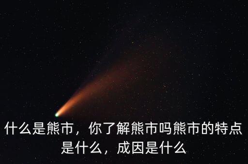 什么是熊市，你了解熊市嗎熊市的特點(diǎn)是什么，成因是什么
