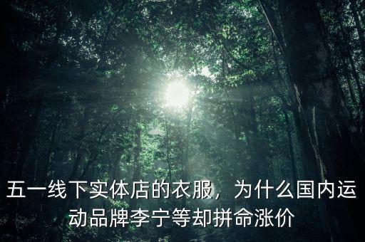 五一線下實體店的衣服，為什么國內(nèi)運動品牌李寧等卻拼命漲價