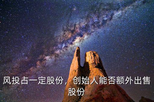 風投占一定股份，創(chuàng)始人能否額外出售股份