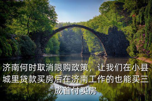 濟(jì)南何時(shí)取消限購政策，讓我們?cè)谛】h城里貸款買房后在濟(jì)南工作的也能買三成首付買房