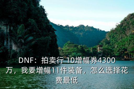 DNF：拍賣行 10增幅券4300萬，我要增幅11件裝備，怎么選擇花費(fèi)最低