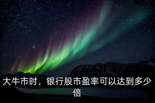 大牛市時，銀行股市盈率可以達(dá)到多少倍
