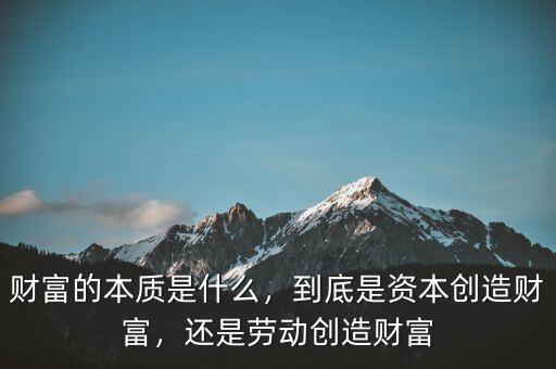 財富的本質(zhì)是什么，到底是資本創(chuàng)造財富，還是勞動創(chuàng)造財富