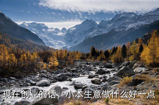 現(xiàn)在創(chuàng)業(yè)的話，小本生意做什么好一點(diǎn)