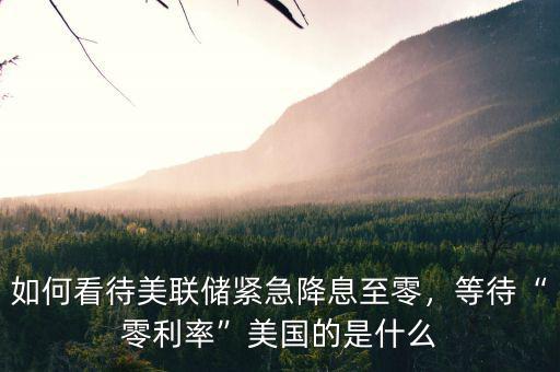 如何看待美聯(lián)儲緊急降息至零，等待“零利率”美國的是什么