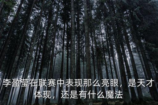 李盈瑩在聯(lián)賽中表現(xiàn)那么亮眼，是天才體現(xiàn)，還是有什么魔法