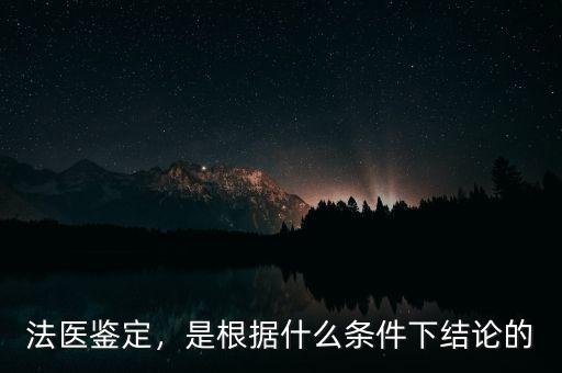 法醫(yī)鑒定，是根據(jù)什么條件下結(jié)論的
