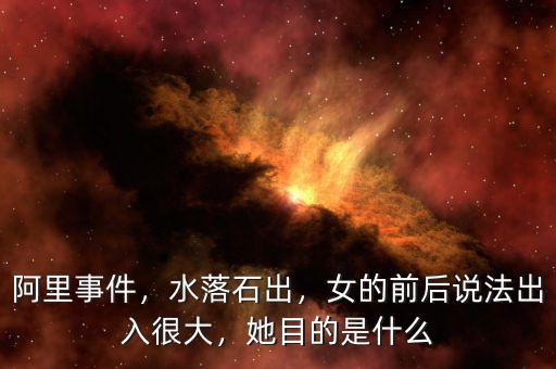 阿里事件，水落石出，女的前后說法出入很大，她目的是什么