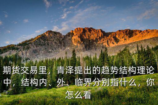 期貨交易里，青澤提出的趨勢結(jié)構(gòu)理論中，結(jié)構(gòu)內(nèi)、外、臨界分別指什么，你怎么看
