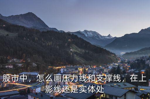 股市中，怎么畫壓力線和支撐線，在上影線還是實體處