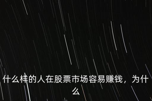 什么樣的人在股票市場(chǎng)容易賺錢，為什么