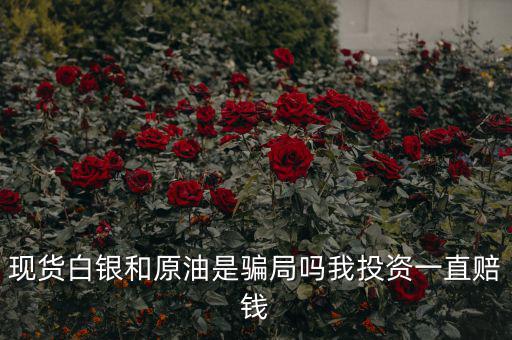 現(xiàn)貨白銀和原油是騙局嗎我投資一直賠錢(qián)