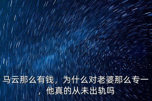 馬云那么有錢，為什么對老婆那么專一，他真的從未出軌嗎