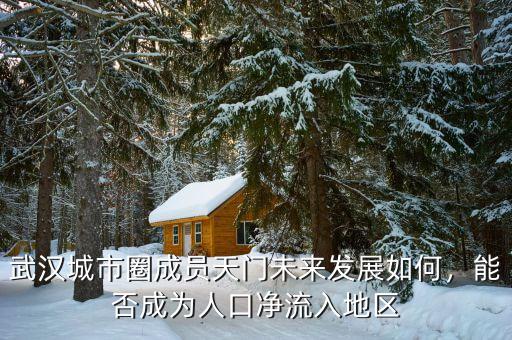 武漢城市圈成員天門未來(lái)發(fā)展如何，能否成為人口凈流入地區(qū)