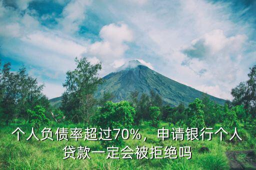 個(gè)人負(fù)債率超過70%，申請銀行個(gè)人貸款一定會(huì)被拒絕嗎