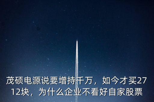 茂碩電源說要增持千萬(wàn)，如今才買2712塊，為什么企業(yè)不看好自家股票