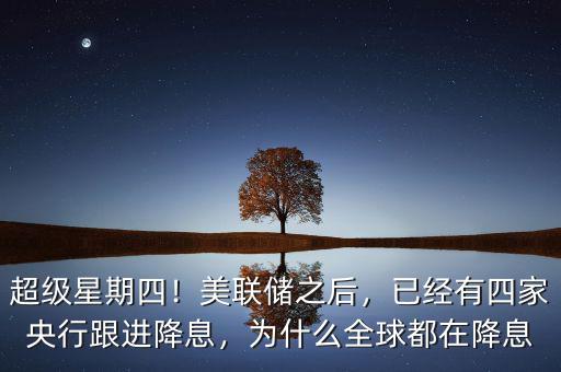 超級星期四！美聯(lián)儲之后，已經(jīng)有四家央行跟進降息，為什么全球都在降息